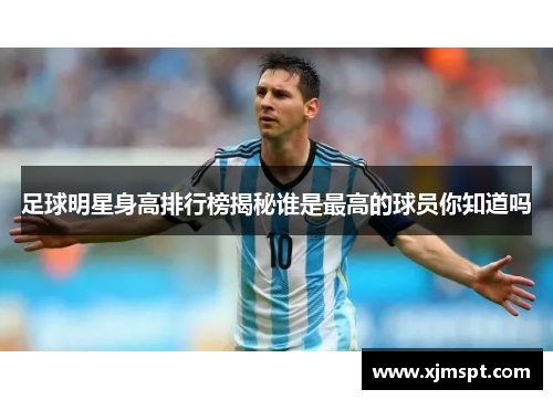 足球明星身高排行榜揭秘谁是最高的球员你知道吗