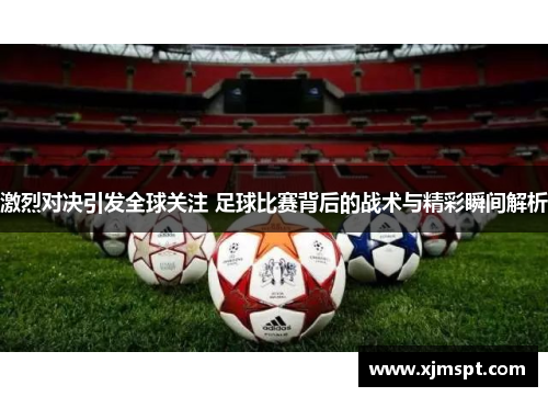 激烈对决引发全球关注 足球比赛背后的战术与精彩瞬间解析