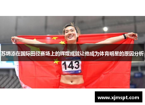 苏炳添在国际田径赛场上的辉煌成就让他成为体育明星的原因分析