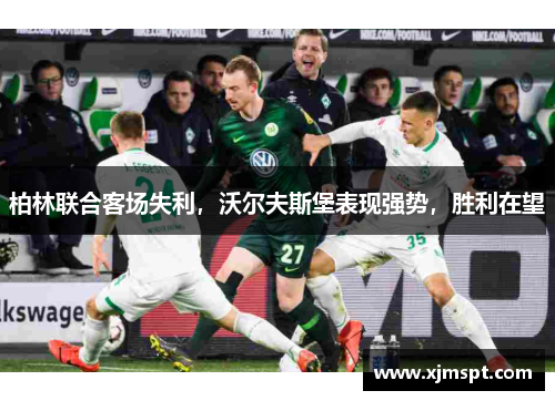 柏林联合客场失利，沃尔夫斯堡表现强势，胜利在望